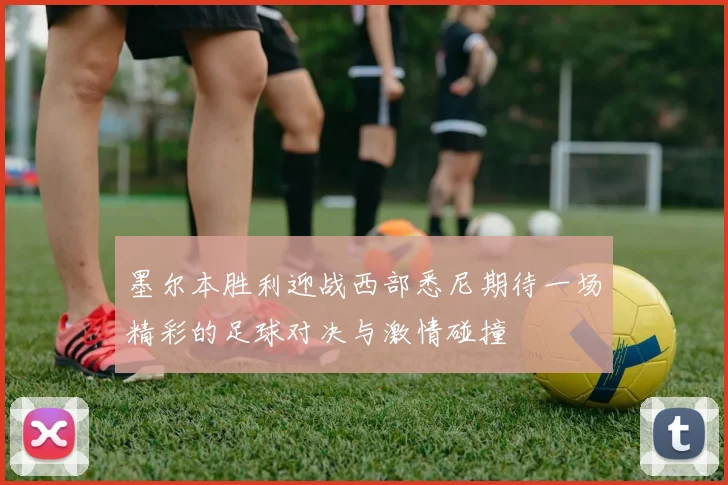墨尔本胜利迎战西部悉尼期待一场精彩的足球对决与激情碰撞