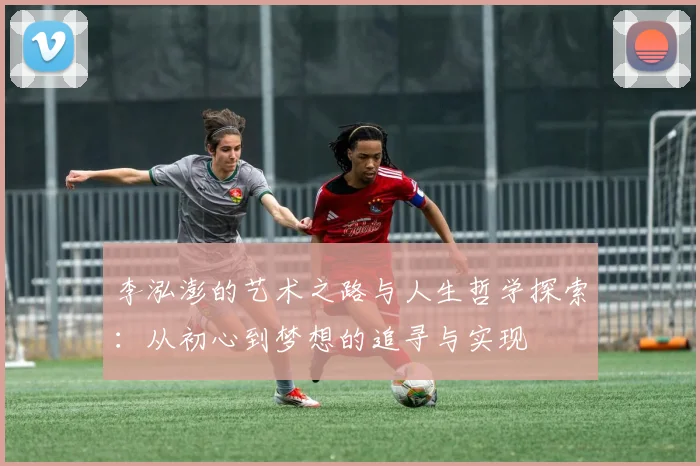 李泓澎的艺术之路与人生哲学探索：从初心到梦想的追寻与实现
