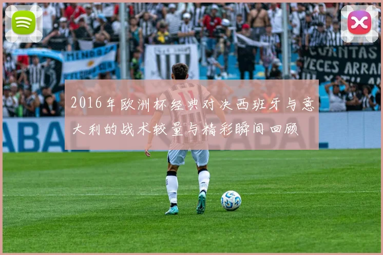2016年欧洲杯经典对决西班牙与意大利的战术较量与精彩瞬间回顾