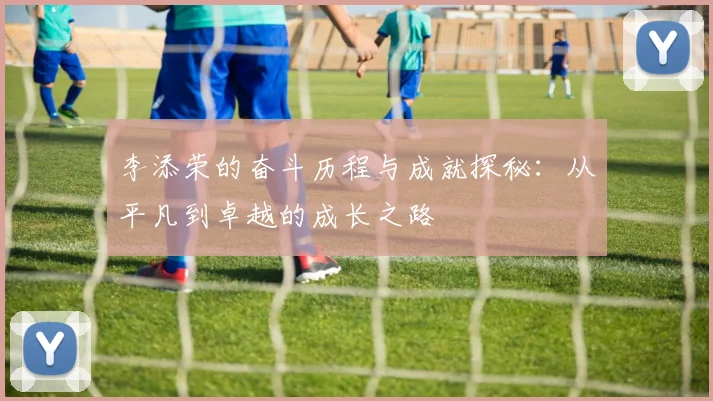 李添荣的奋斗历程与成就探秘：从平凡到卓越的成长之路