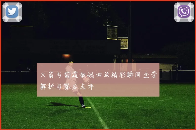 火箭与雷霆激战回放精彩瞬间全景解析与赛后点评
