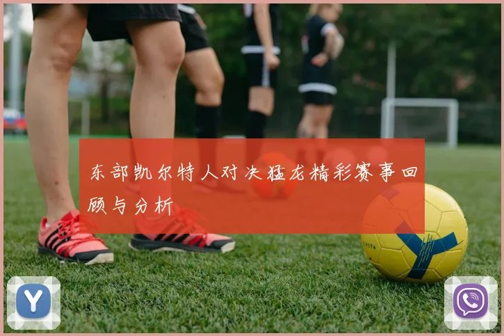 东部凯尔特人对决猛龙精彩赛事回顾与分析