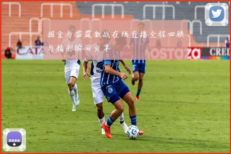 掘金与雷霆激战在线直播全程回顾与精彩瞬间分享