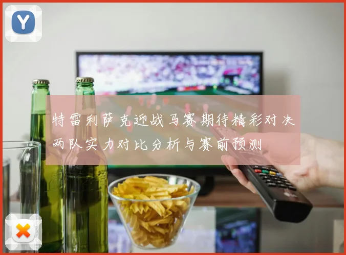 特雷利萨克迎战马赛期待精彩对决两队实力对比分析与赛前预测