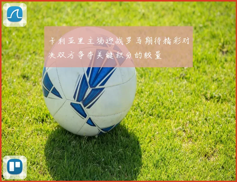 卡利亚里主场迎战罗马期待精彩对决双方争夺关键积分的较量