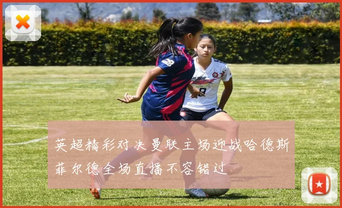 英超精彩对决曼联主场迎战哈德斯菲尔德全场直播不容错过