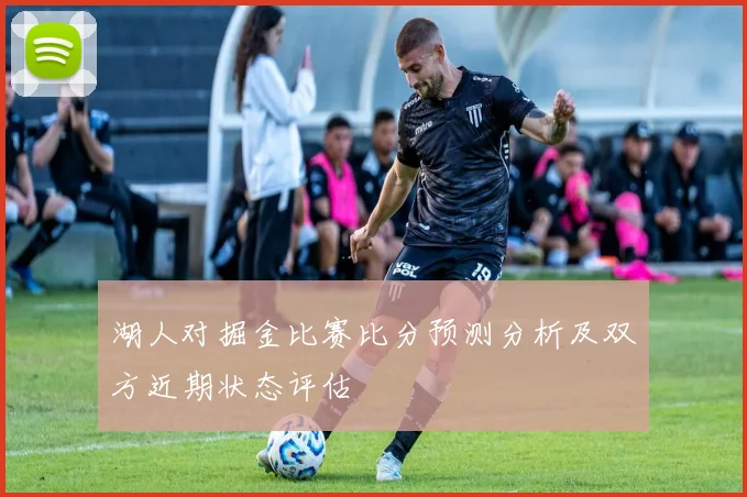 湖人对掘金比赛比分预测分析及双方近期状态评估