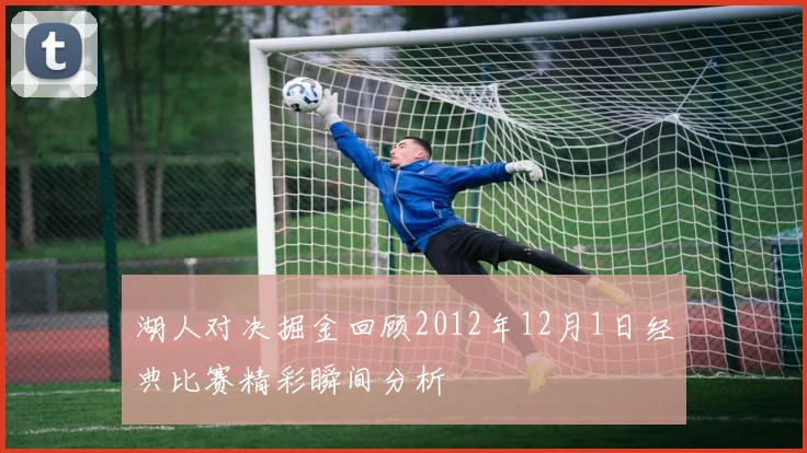 湖人对决掘金回顾2012年12月1日经典比赛精彩瞬间分析
