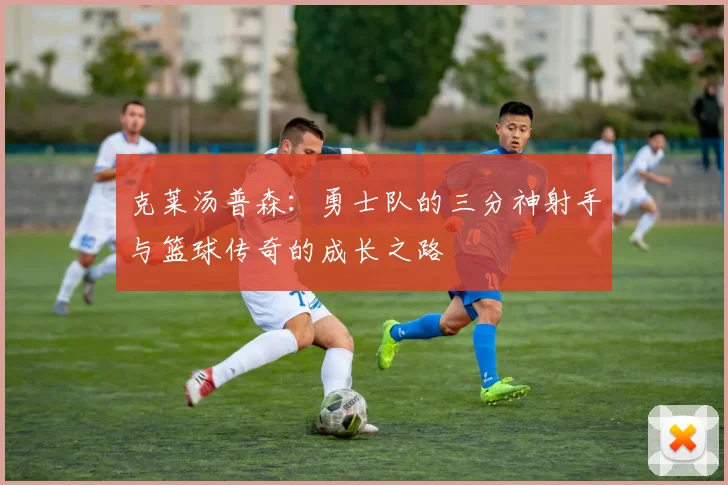 克莱汤普森：勇士队的三分神射手与篮球传奇的成长之路