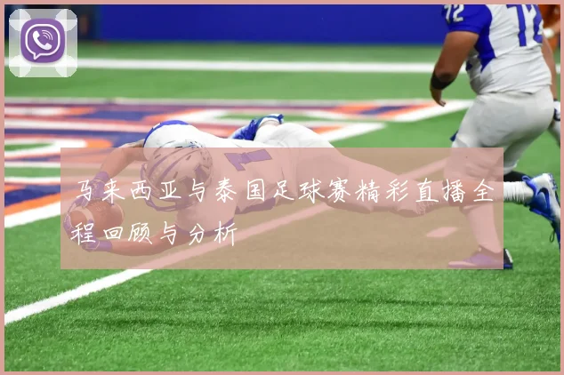 马来西亚与泰国足球赛精彩直播全程回顾与分析