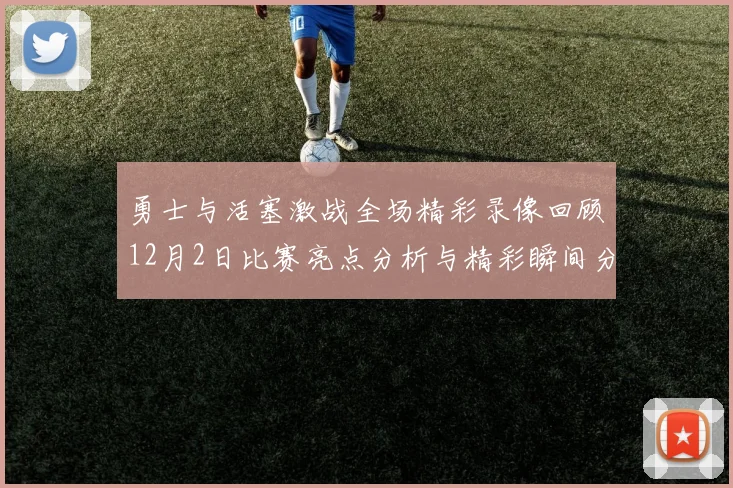 勇士与活塞激战全场精彩录像回顾12月2日比赛亮点分析与精彩瞬间分享