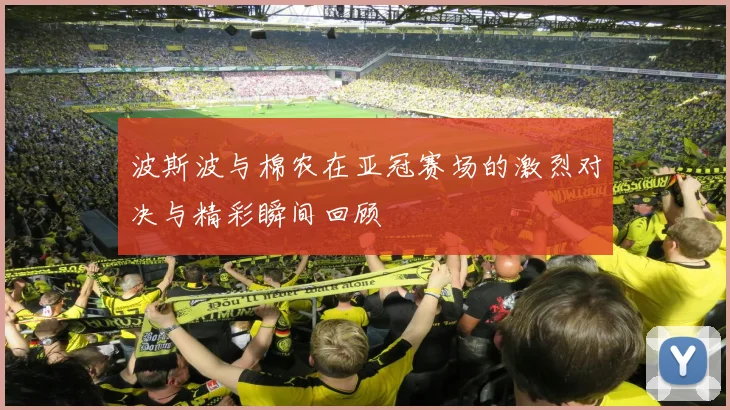 波斯波与棉农在亚冠赛场的激烈对决与精彩瞬间回顾