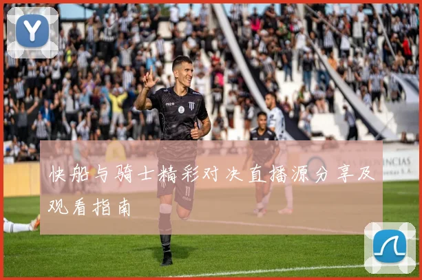 快船与骑士精彩对决直播源分享及观看指南