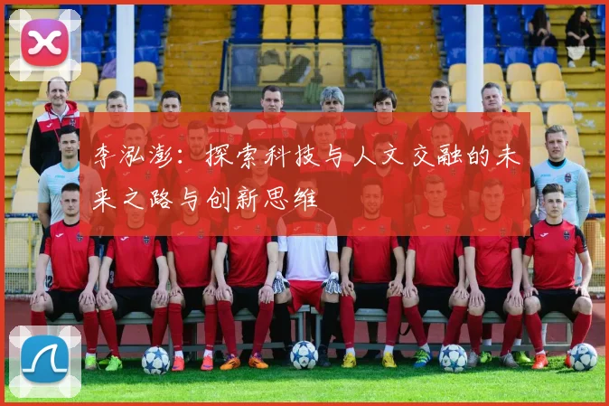 李泓澎：探索科技与人文交融的未来之路与创新思维