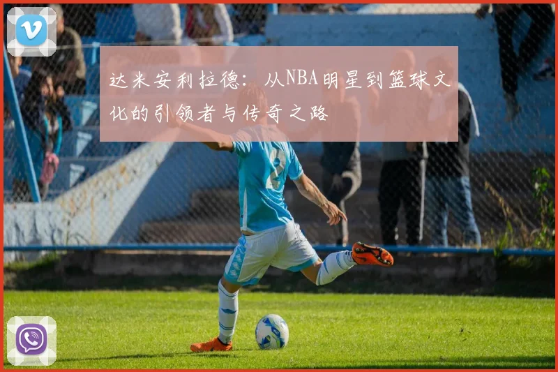 达米安利拉德：从NBA明星到篮球文化的引领者与传奇之路