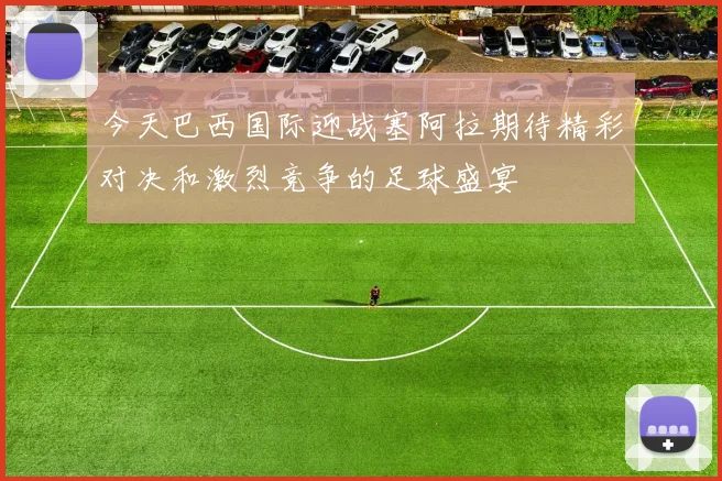 今天巴西国际迎战塞阿拉期待精彩对决和激烈竞争的足球盛宴