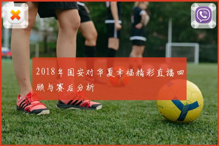 2018年国安对华夏幸福精彩直播回顾与赛后分析
