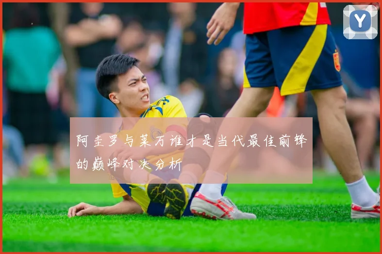 阿圭罗与莱万谁才是当代最佳前锋的巅峰对决分析