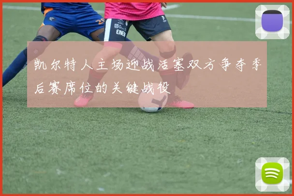 凯尔特人主场迎战活塞双方争夺季后赛席位的关键战役