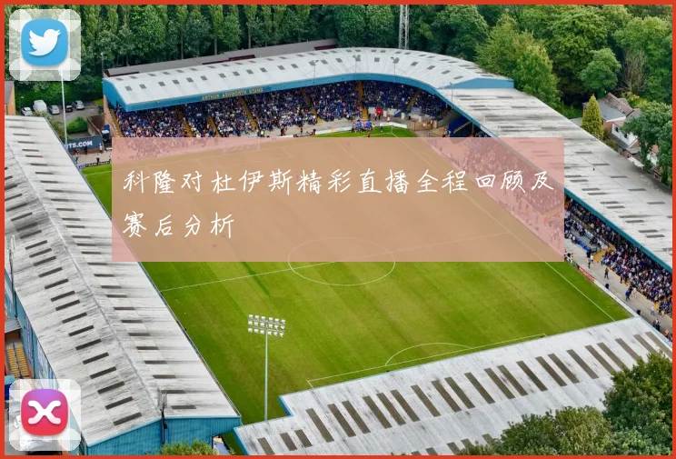 科隆对杜伊斯精彩直播全程回顾及赛后分析