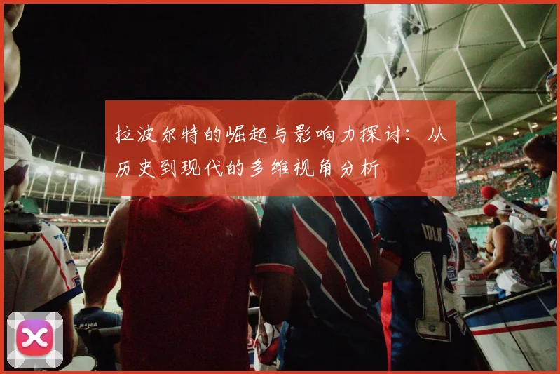 拉波尔特的崛起与影响力探讨：从历史到现代的多维视角分析