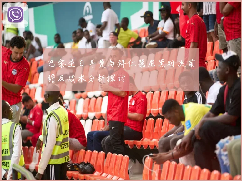 巴黎圣日耳曼与拜仁慕尼黑对决前瞻及战术分析探讨