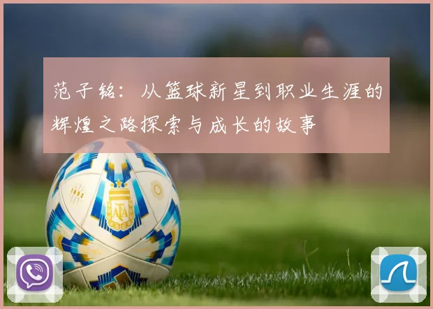 范子铭：从篮球新星到职业生涯的辉煌之路探索与成长的故事