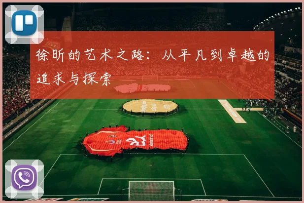 徐昕的艺术之路：从平凡到卓越的追求与探索